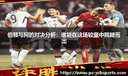 伯顿与阿的对决分析：谁能在这场较量中脱颖而出